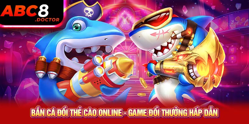 Bắn Cá Đổi Thẻ Cào Online - Game Đổi Thưởng Hấp Dẫn