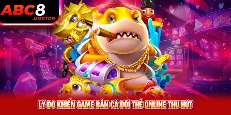 Lý do khiến game bắn cá đổi thẻ online thu hút